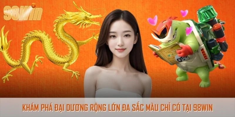Khám phá đại dương rộng lớn đa sắc màu chỉ có tại 98Win