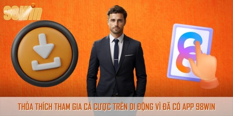 Thỏa thích tham gia cá cược trên di động vì đã có app 98Win