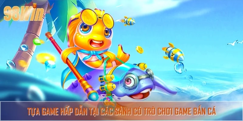 Những siêu phẩm không nên bỏ lỡ tại các sảnh có trò chơi game bắn cá