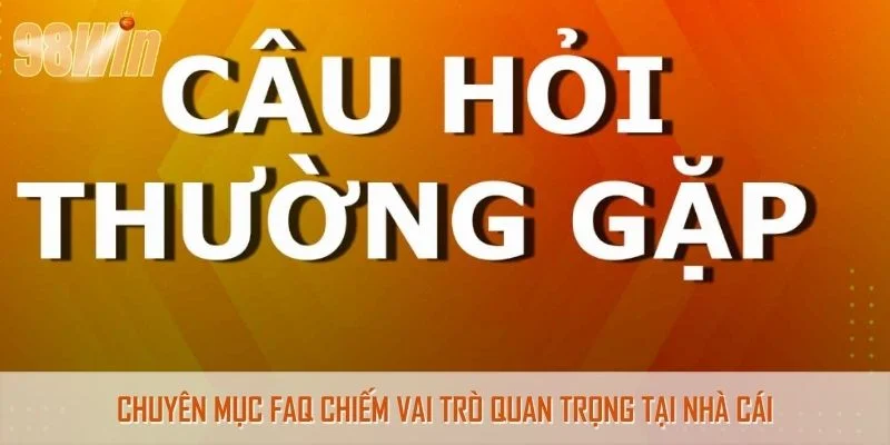 Chuyên mục FAQ chiếm vai trò quan trọng tại nhà cái