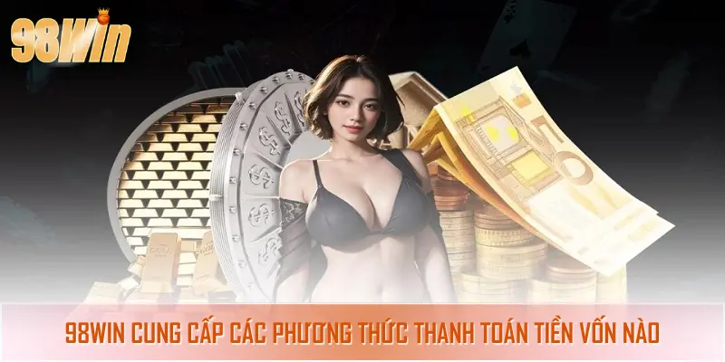 Hướng Dẫn Nạp Tiền 98win - Thao Tác Cấp Vốn Đặt Cược