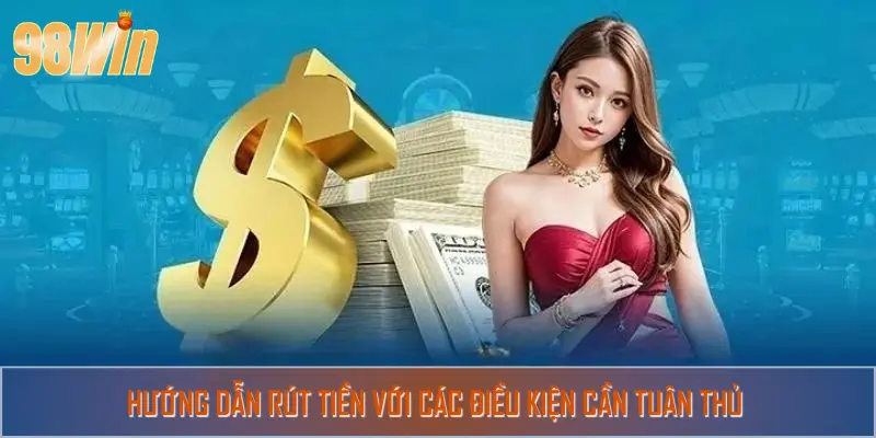 Hướng dẫn rút tiền với các điều kiện cần tuân thủ
