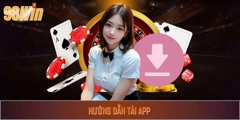 Hướng Dẫn Tải App 98WIN Trải Nghiệm Sòng Bạc Đẳng Cấp