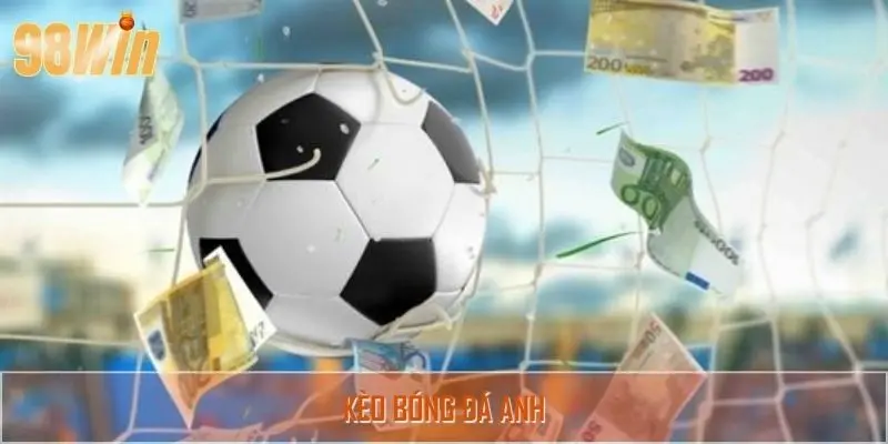 Kèo Bóng Đá Anh – Phân Tích Và Cơ Hội Chiến Thắng Tại 98Win