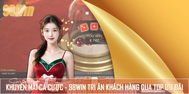 Khuyến Mãi Cá Cược - 98WIN Tri Ân Khách Hàng Qua Top Ưu Đãi