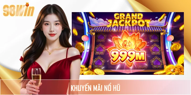 Khuyến Mãi Nổ Hũ - Nhận Quà Khủng Với Nhiều Ưu Đãi 98WIN