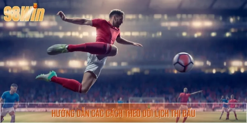 Các cách thức để tận dụng theo dõi lịch thi đấu