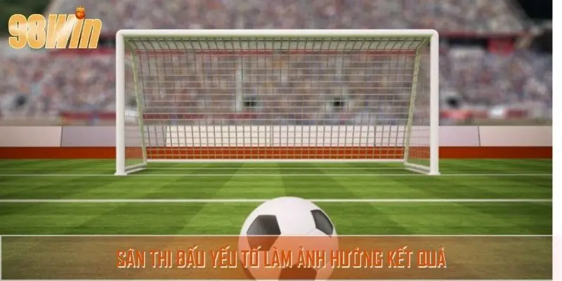 Sân thi đấu yếu tố làm ảnh hưởng kết quả