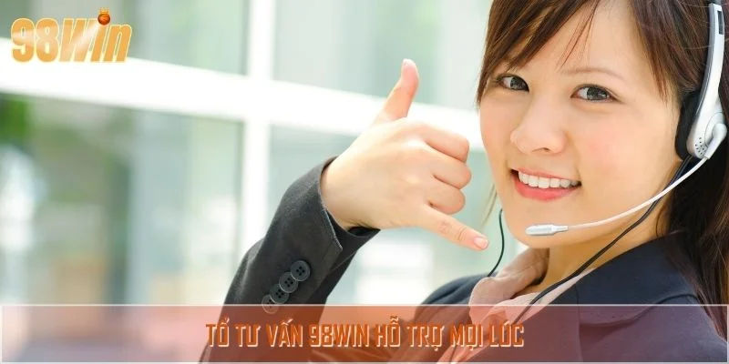 Tổ tư vấn 98WIN hỗ trợ mọi lúc